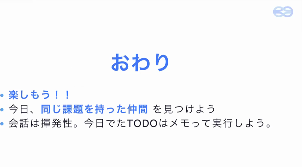 おわり。楽しもう!/同じ課題を持った仲間を見つけよう/会話は揮発性、TODO はメモって実行しよう