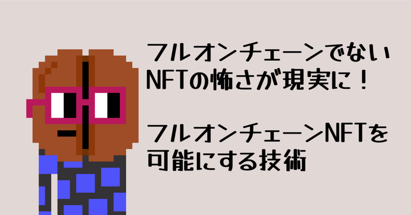 「フルオンチェーンでないNFTの怖さ」が現実に！〜フルオンチェーンNFTを可能にする技術